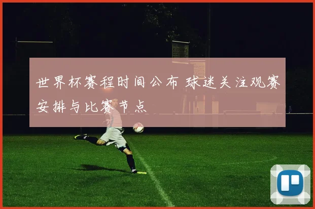 世界杯赛程时间公布 球迷关注观赛安排与比赛节点
