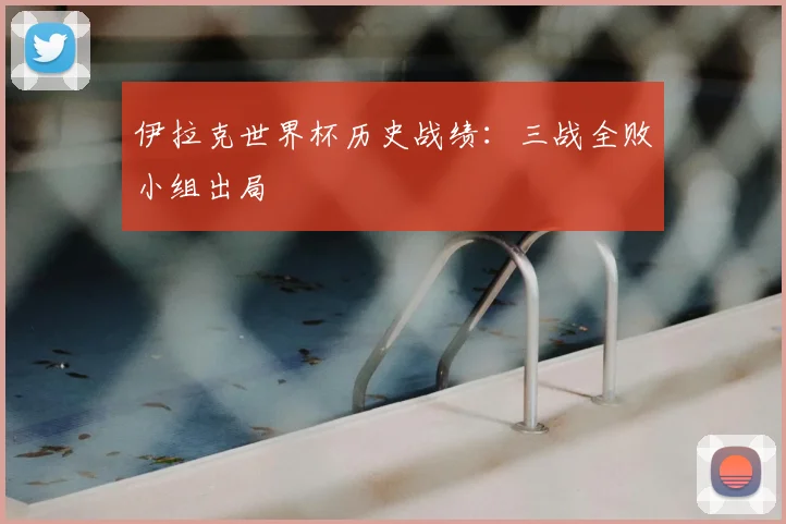 伊拉克世界杯历史战绩:三战全败小组出局