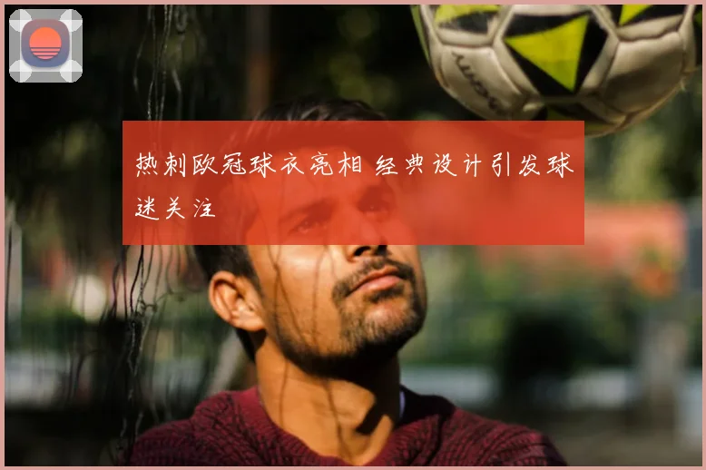 热刺欧冠球衣亮相 经典设计引发球迷关注