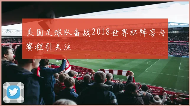 美国足球队备战2018世界杯阵容与赛程引关注