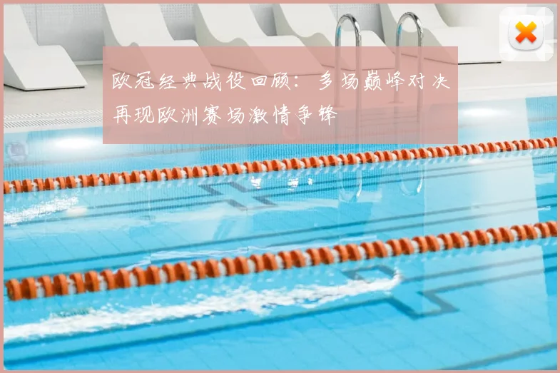 欧冠经典战役回顾:多场巅峰对决再现欧洲赛场激情争锋