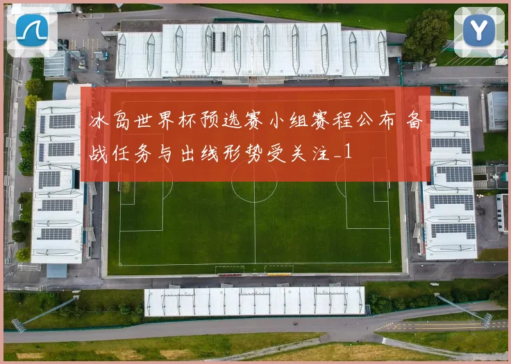 冰岛世界杯预选赛小组赛程公布 备战任务与出线形势受关注_1